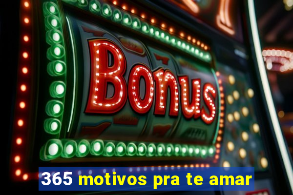 365 motivos pra te amar